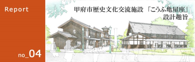 Report no_04 甲府市歴史文化交流施設「こうふ亀屋座」設計趣旨